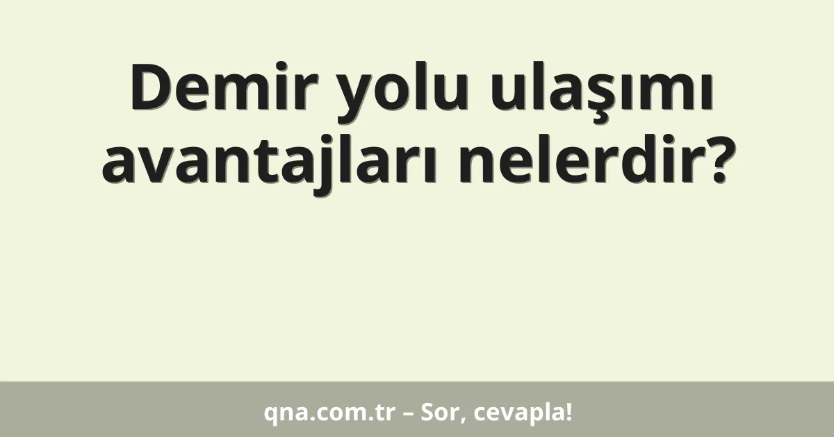 Demir yolu ulaşımı avantajları nelerdir?