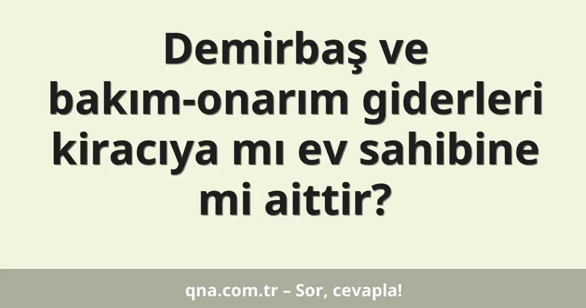 Demirbaş ve bakım-onarım giderleri kiracıya mı ev sahibine mi aittir?