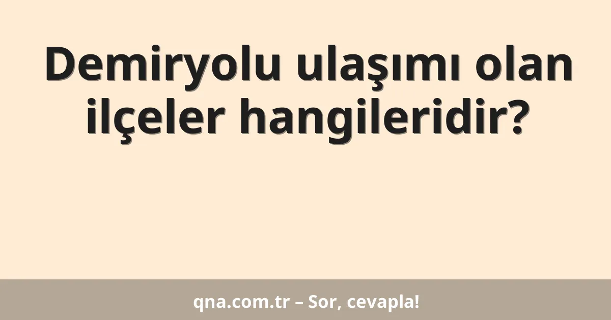 Demiryolu ulaşımı olan ilçeler hangileridir?