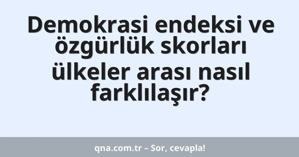 Demokrasi endeksi ve özgürlük skorları ülkeler arası nasıl farklılaşır?
