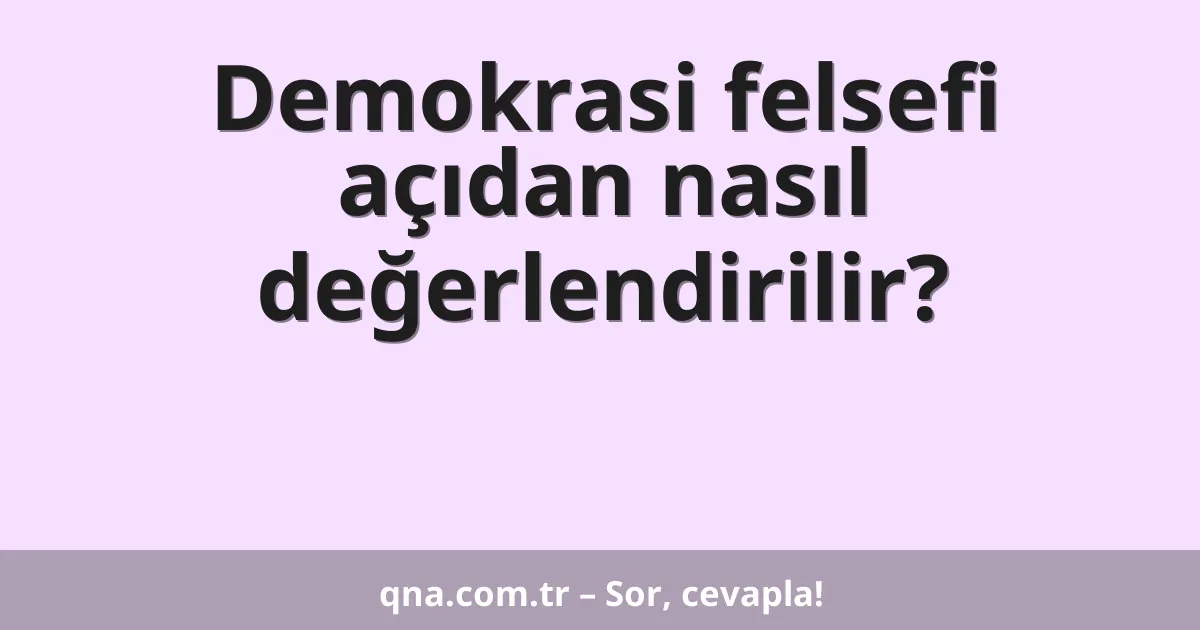 Demokrasi felsefi açıdan nasıl değerlendirilir?