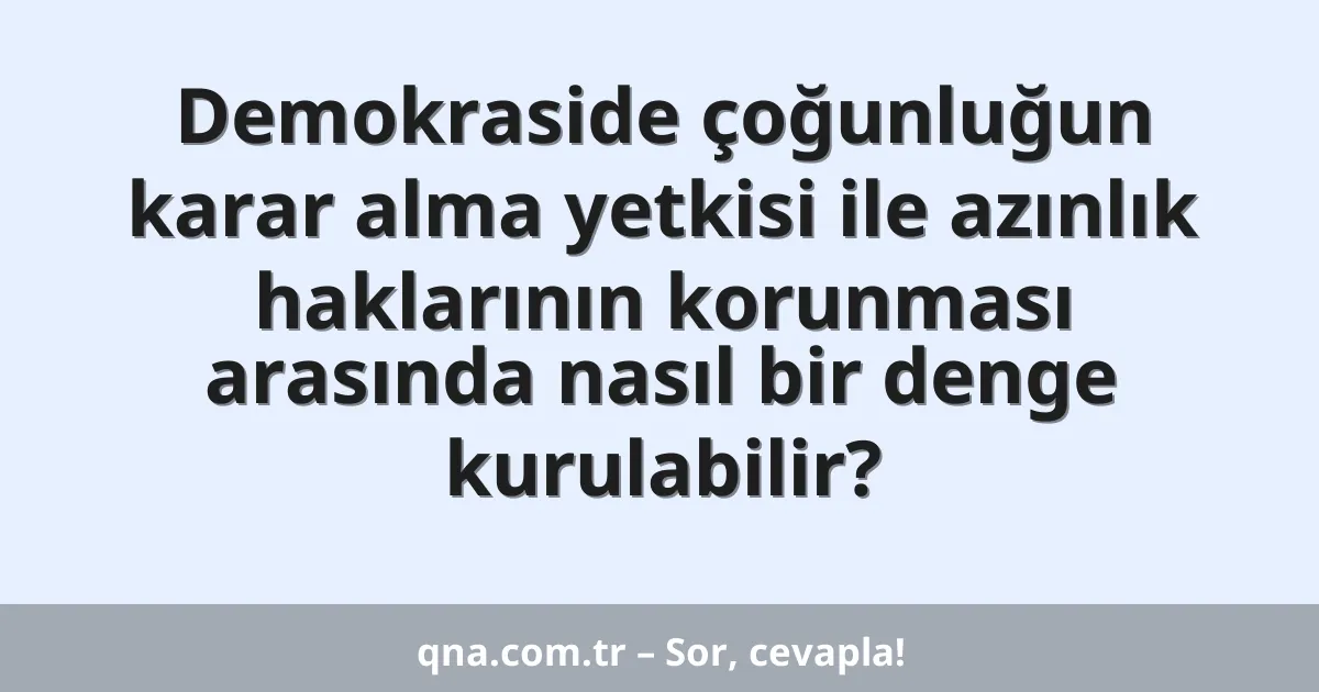Demokraside çoğunluğun karar alma yetkisi ile azınlık haklarının korunması arasında nasıl bir denge kurulabilir?