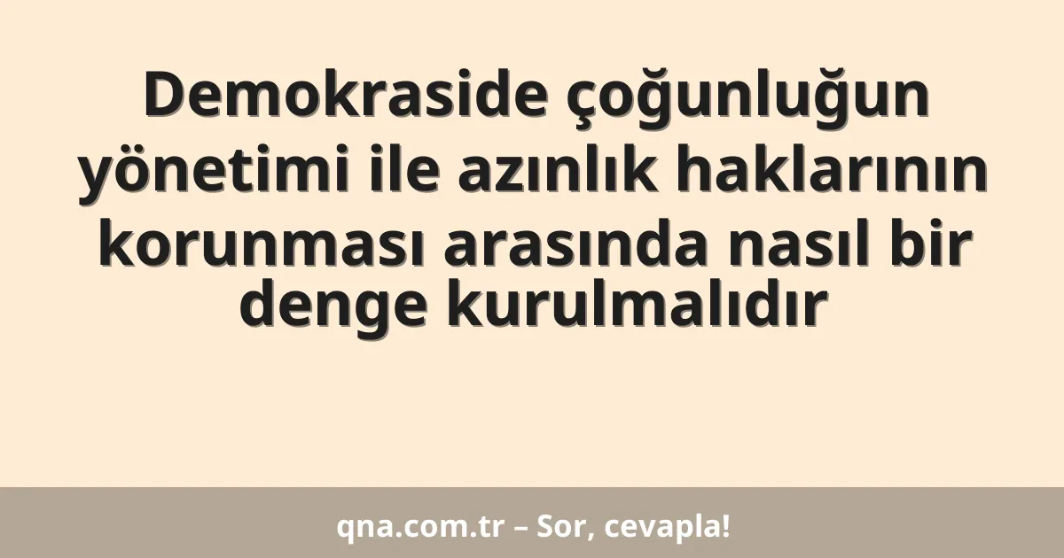 Demokraside çoğunluğun yönetimi ile azınlık haklarının korunması arasında nasıl bir denge kurulmalıdır