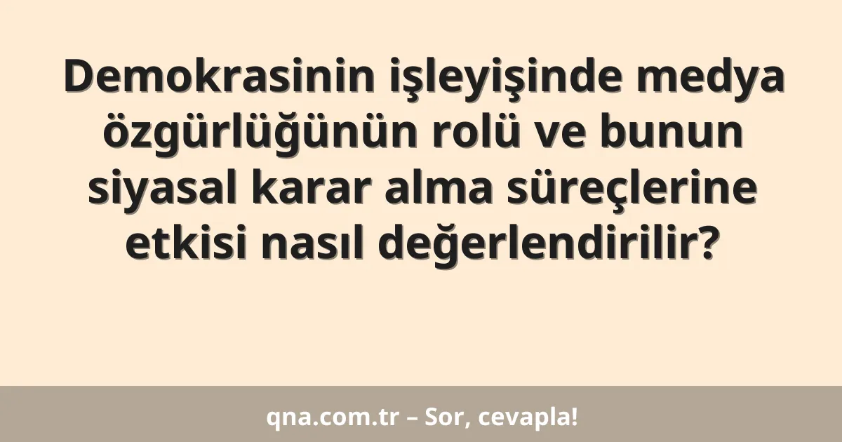 Demokrasinin işleyişinde medya özgürlüğünün rolü ve bunun siyasal karar alma süreçlerine etkisi nasıl değerlendirilir?