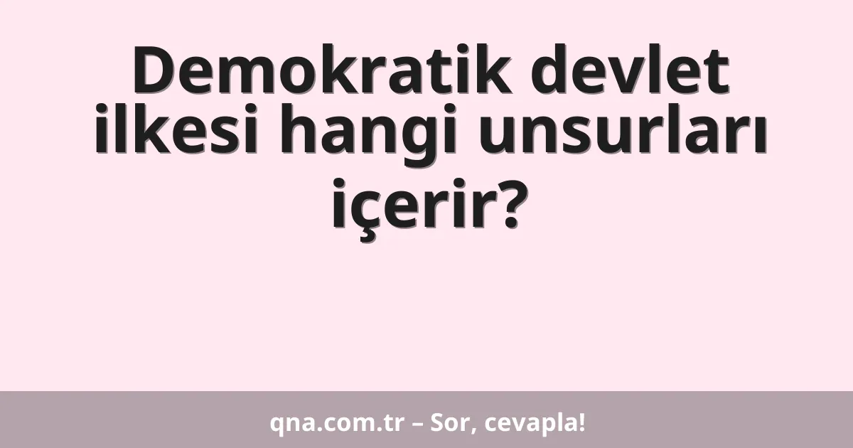 Demokratik devlet ilkesi hangi unsurları içerir?