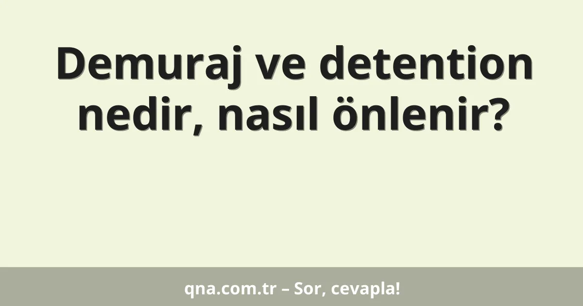 Demuraj ve detention nedir, nasıl önlenir?