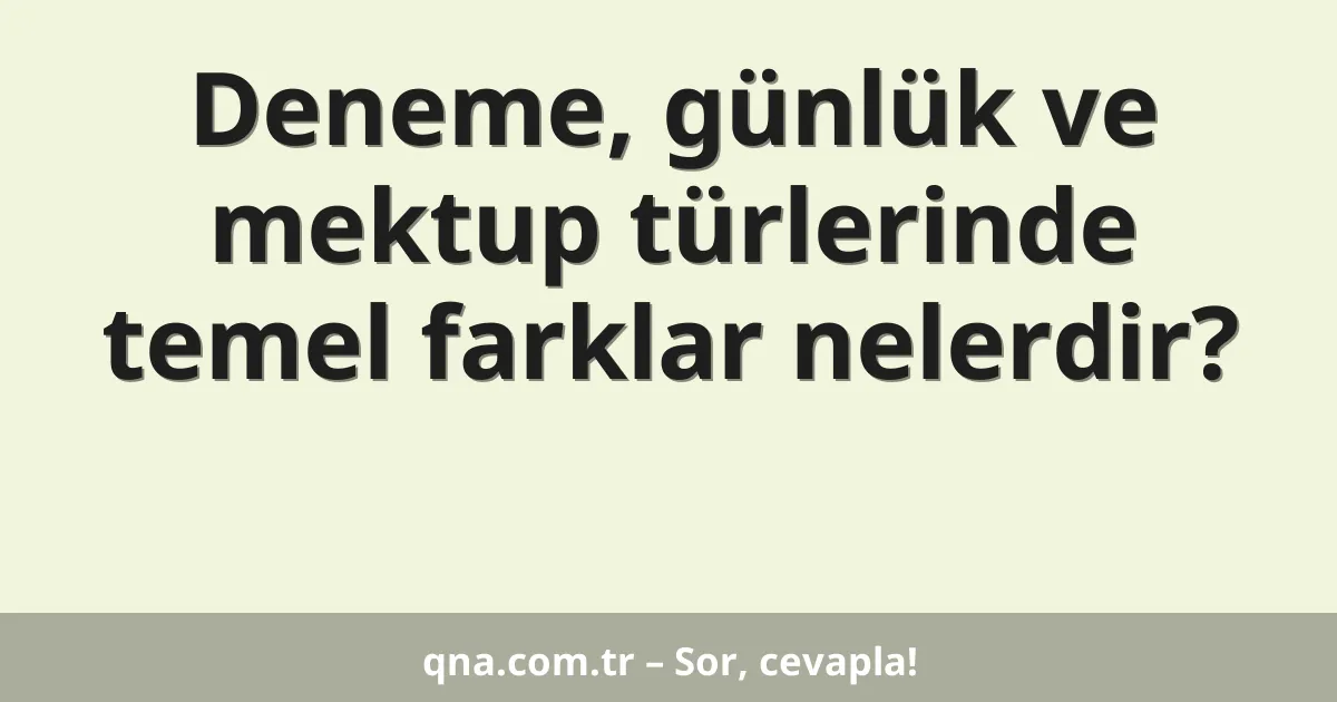 Deneme, günlük ve mektup türlerinde temel farklar nelerdir?