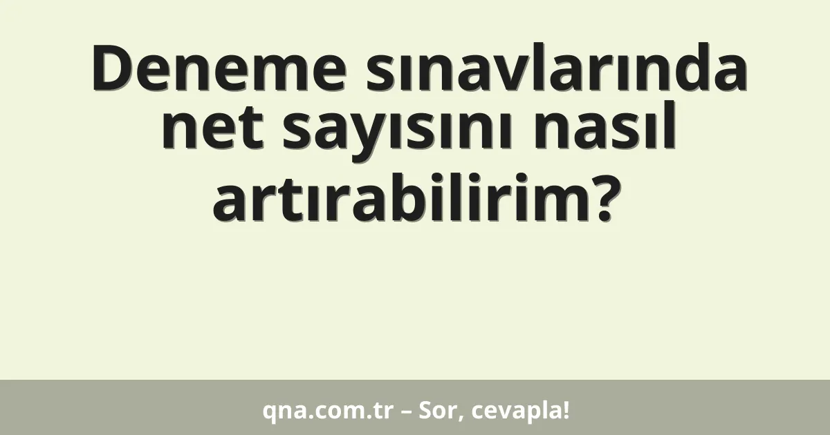 Deneme sınavlarında net sayısını nasıl artırabilirim?