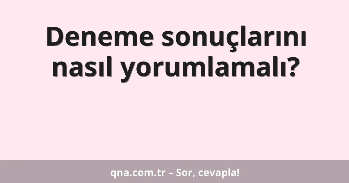 Deneme sonuçlarını nasıl yorumlamalı?