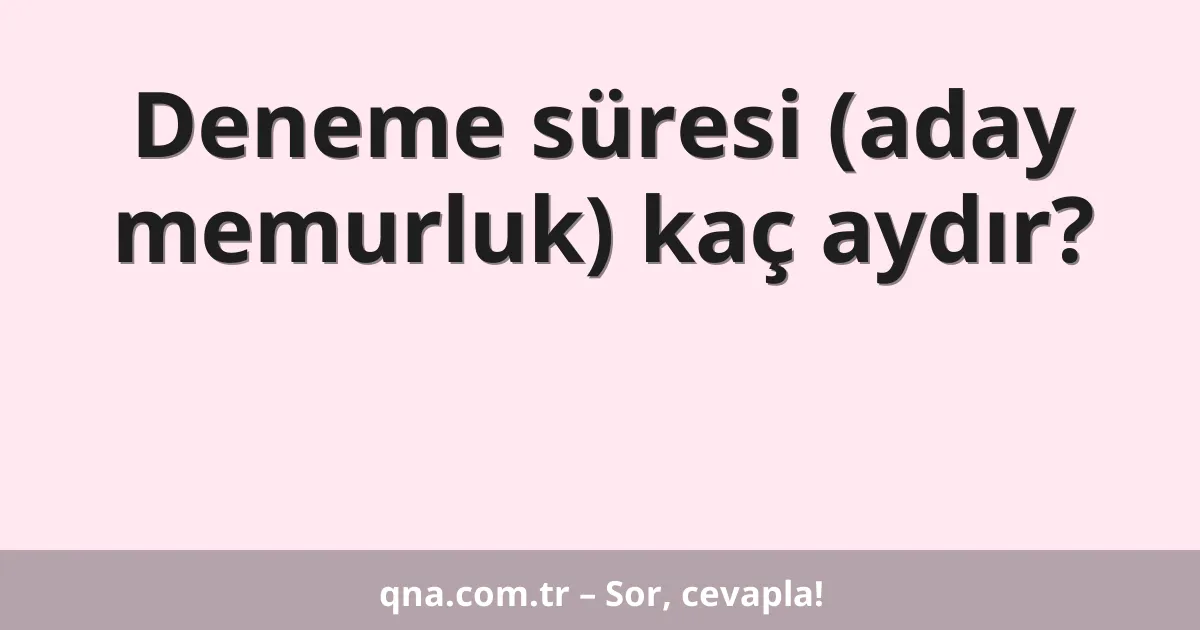 Deneme süresi (aday memurluk) kaç aydır?