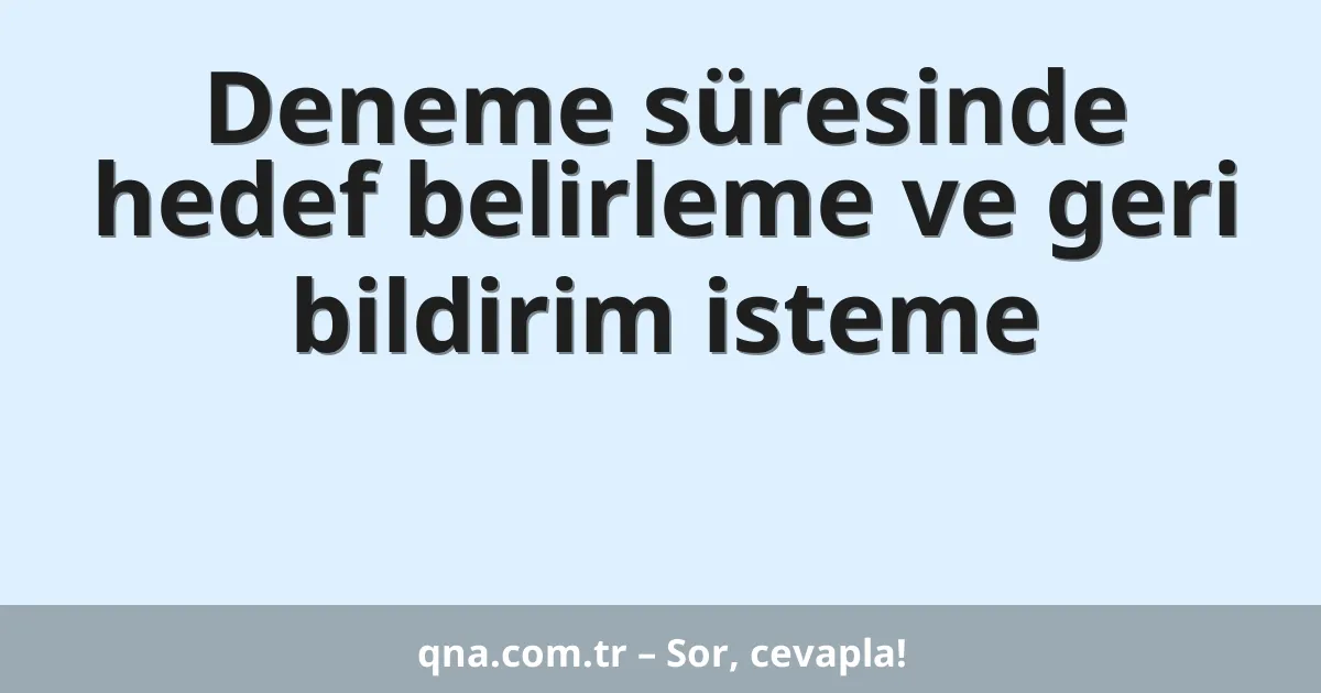 Deneme süresinde hedef belirleme ve geri bildirim isteme