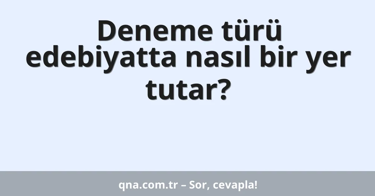 Deneme türü edebiyatta nasıl bir yer tutar?