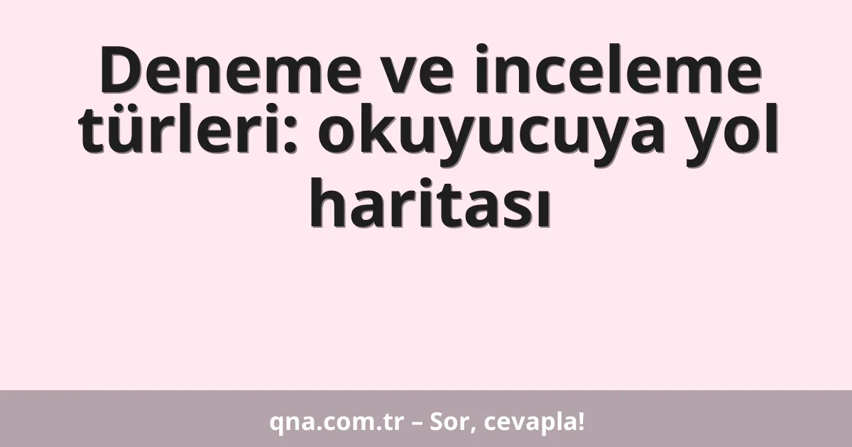 Deneme ve inceleme türleri: okuyucuya yol haritası