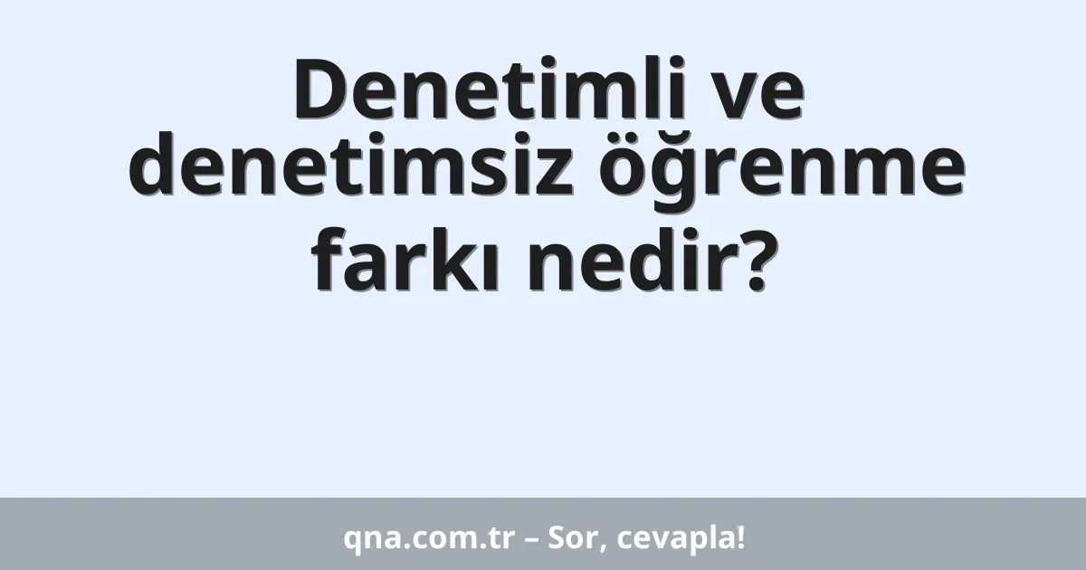 Denetimli ve denetimsiz öğrenme farkı nedir?