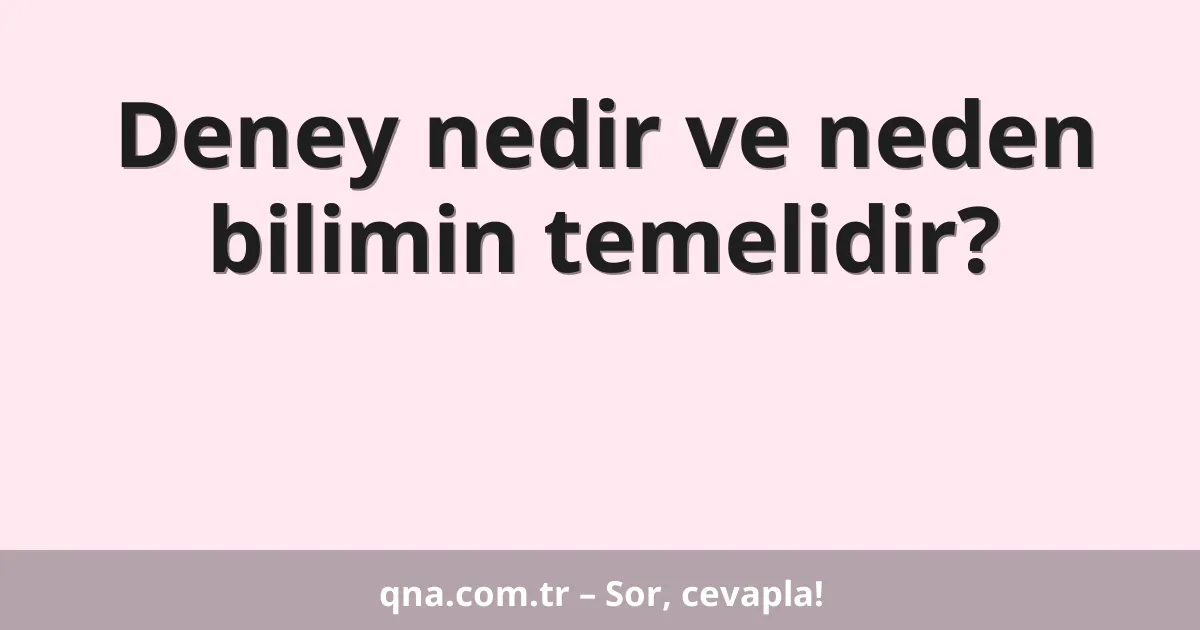 Deney nedir ve neden bilimin temelidir?