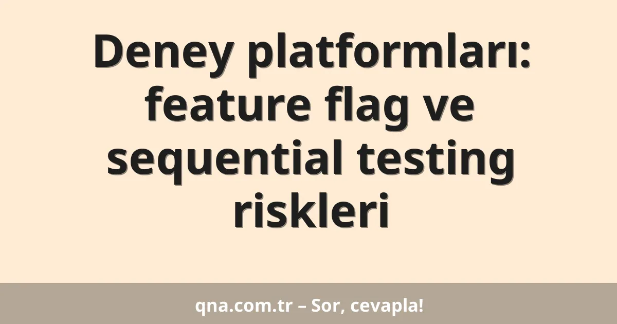 Deney platformları: feature flag ve sequential testing riskleri