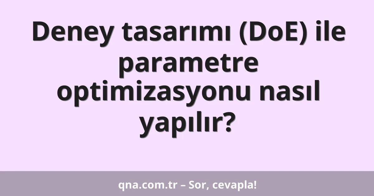Deney tasarımı (DoE) ile parametre optimizasyonu nasıl yapılır?