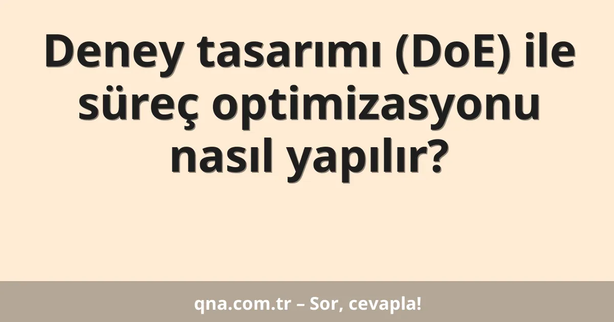 Deney tasarımı (DoE) ile süreç optimizasyonu nasıl yapılır?