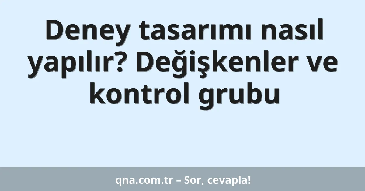 Deney tasarımı nasıl yapılır? Değişkenler ve kontrol grubu
