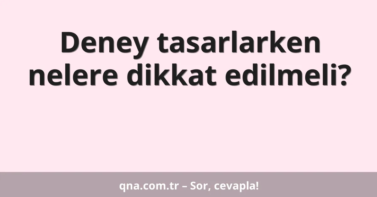 Deney tasarlarken nelere dikkat edilmeli?