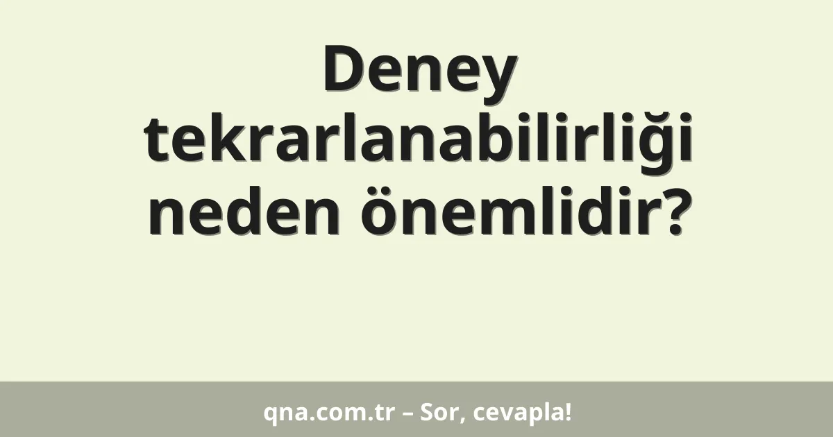 Deney tekrarlanabilirliği neden önemlidir?