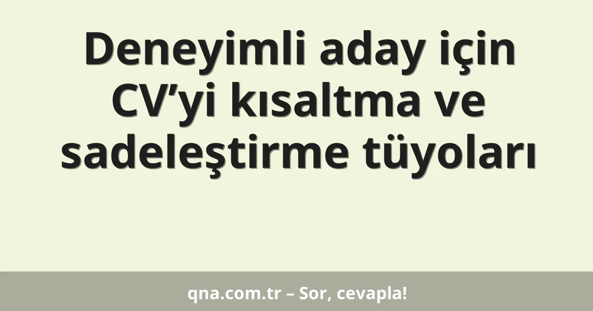 Deneyimli aday için CV’yi kısaltma ve sadeleştirme tüyoları