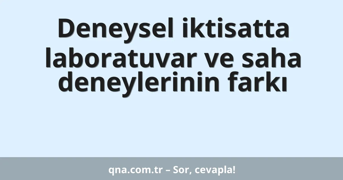 Deneysel iktisatta laboratuvar ve saha deneylerinin farkı