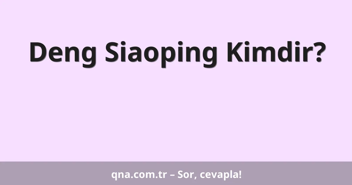 Deng Siaoping Kimdir?