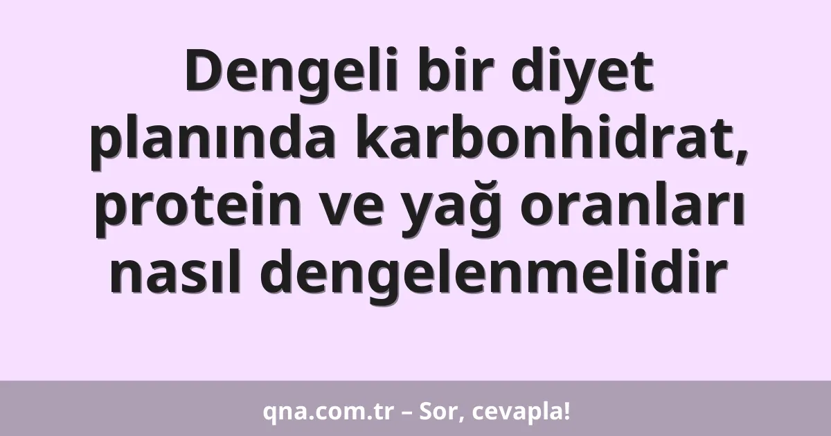 Dengeli bir diyet planında karbonhidrat, protein ve yağ oranları nasıl dengelenmelidir