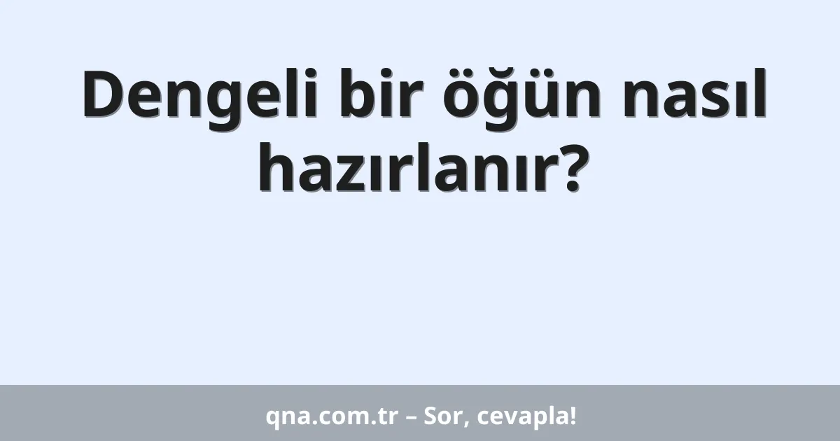 Dengeli bir öğün nasıl hazırlanır?