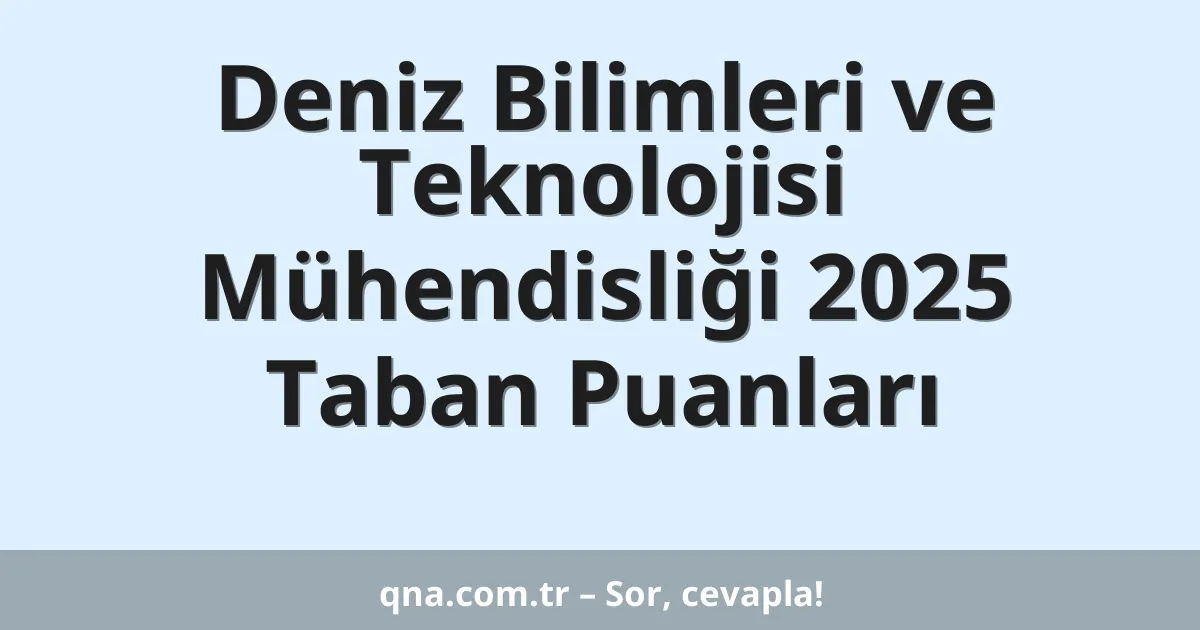 Deniz Bilimleri ve Teknolojisi Mühendisliği 2025 Taban Puanları