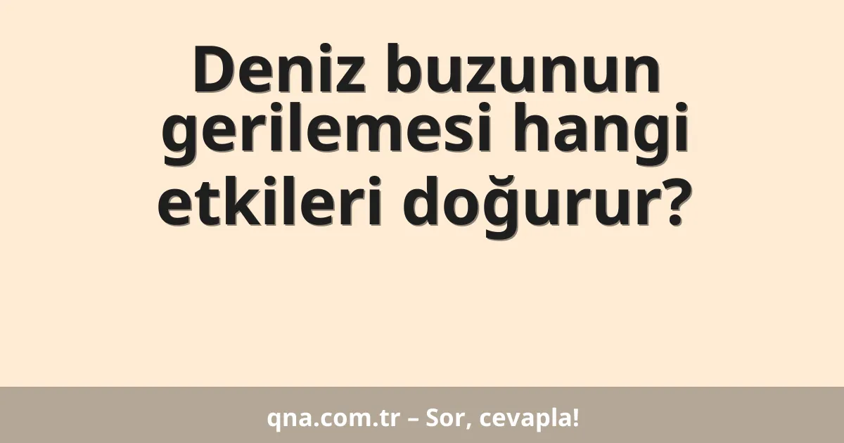 Deniz buzunun gerilemesi hangi etkileri doğurur?
