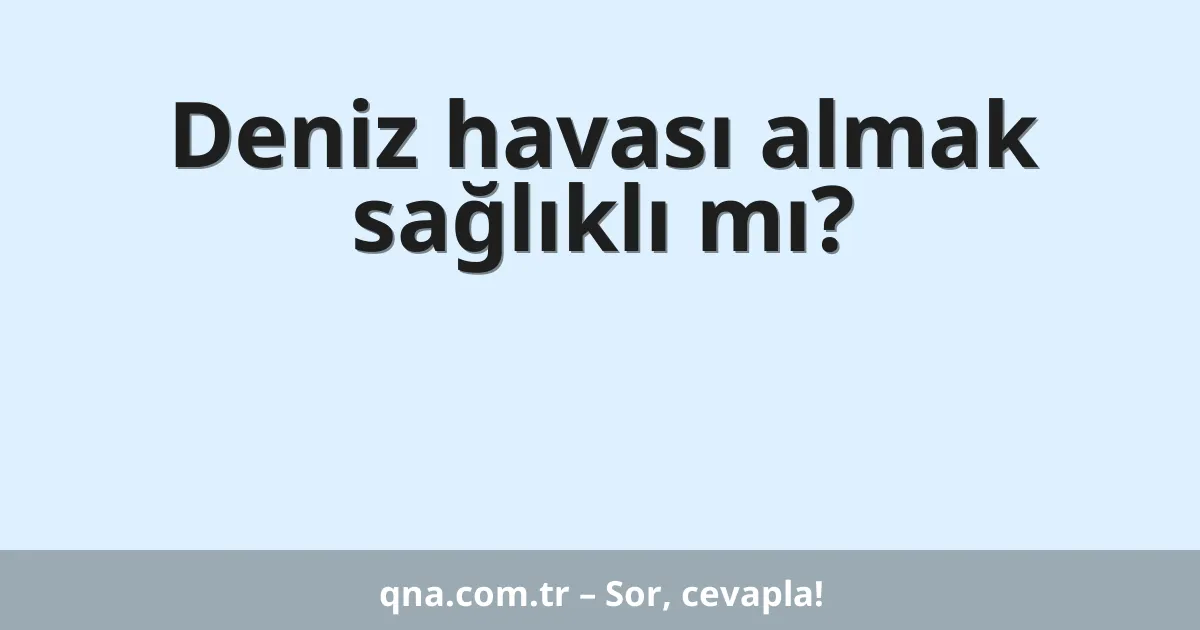 Deniz havası almak sağlıklı mı?