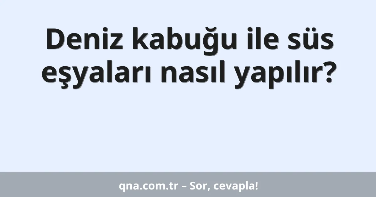 Deniz kabuğu ile süs eşyaları nasıl yapılır?