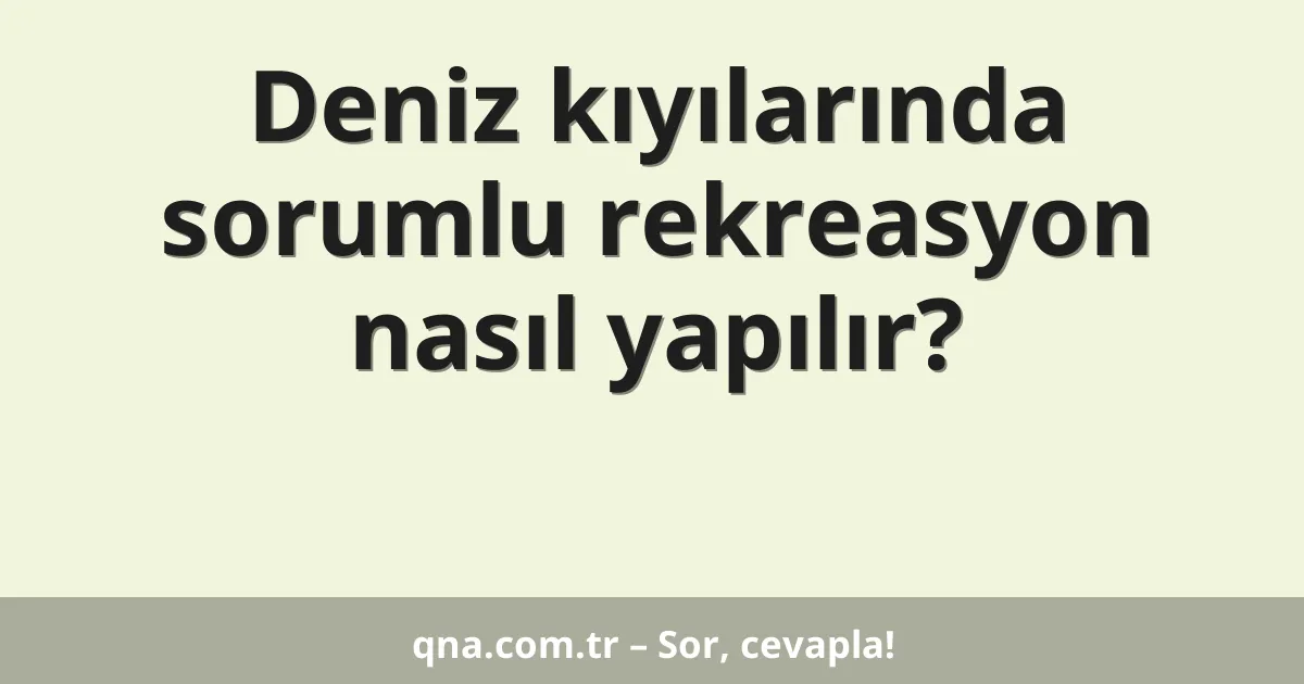 Deniz kıyılarında sorumlu rekreasyon nasıl yapılır?