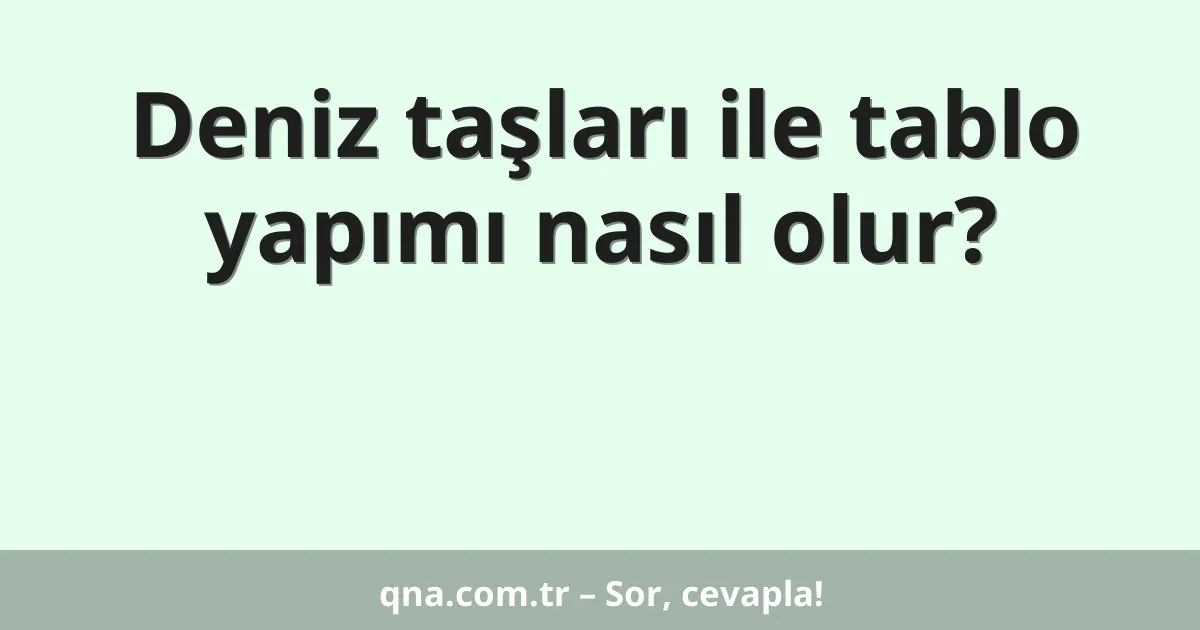 Deniz taşları ile tablo yapımı nasıl olur?