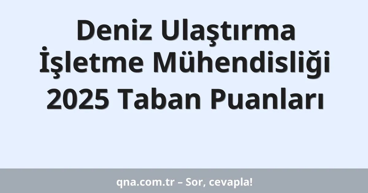 Deniz Ulaştırma İşletme Mühendisliği 2025 Taban Puanları