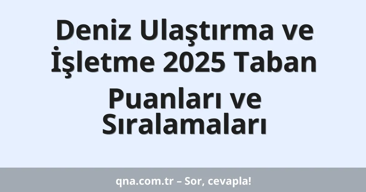 Deniz Ulaştırma ve İşletme 2025 Taban Puanları ve Sıralamaları