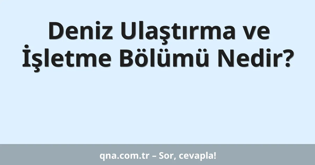 Deniz Ulaştırma ve İşletme Bölümü Nedir?