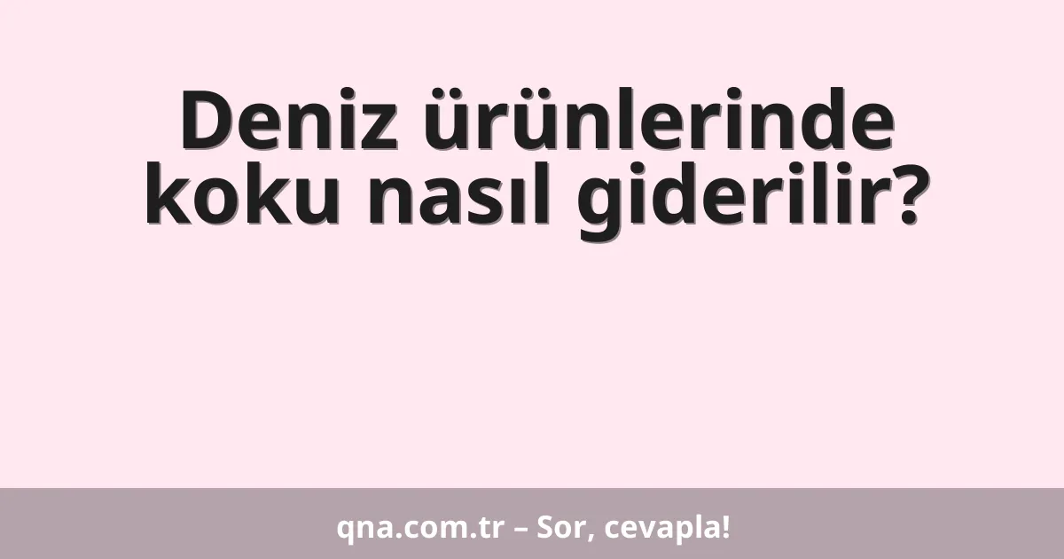 Deniz ürünlerinde koku nasıl giderilir?