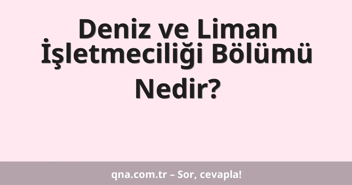 Deniz ve Liman İşletmeciliği Bölümü Nedir?