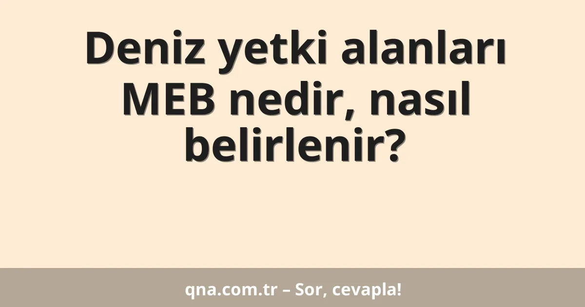 Deniz yetki alanları MEB nedir, nasıl belirlenir?
