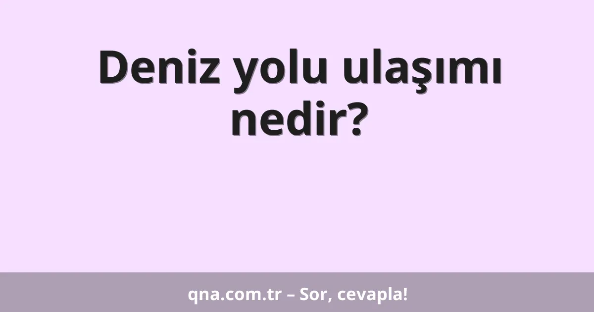 Deniz yolu ulaşımı nedir?