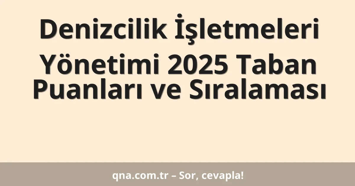 Denizcilik İşletmeleri Yönetimi 2025 Taban Puanları ve Sıralaması