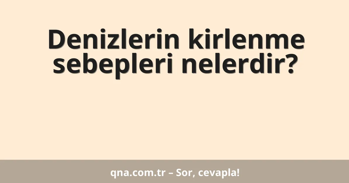 Denizlerin kirlenme sebepleri nelerdir?