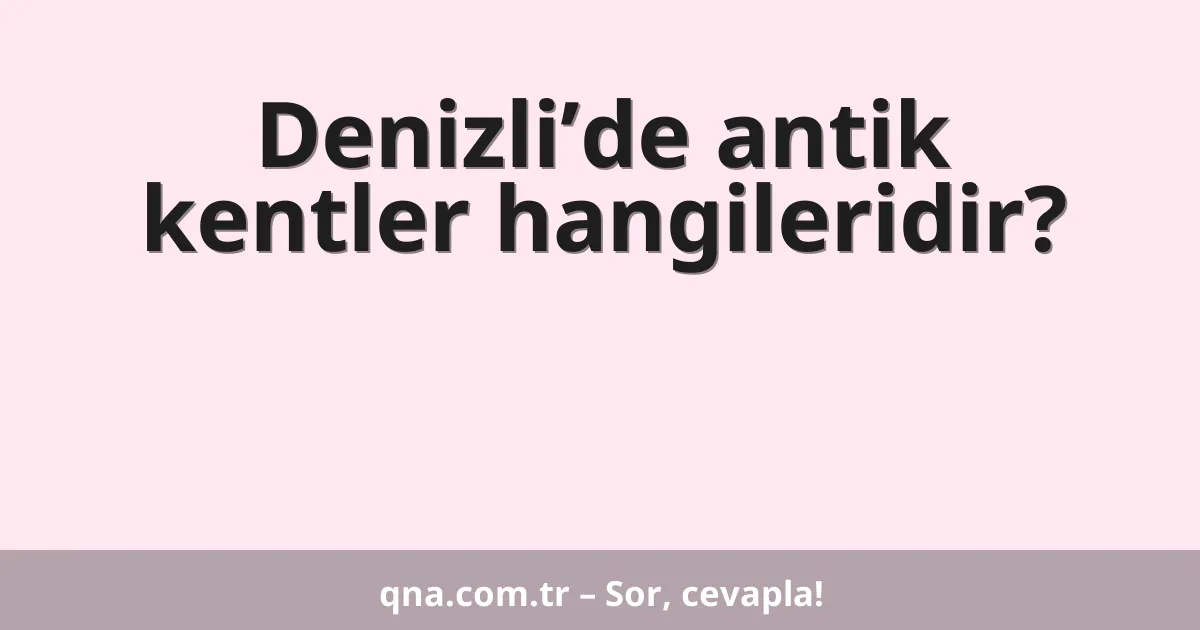 Denizli’de antik kentler hangileridir?