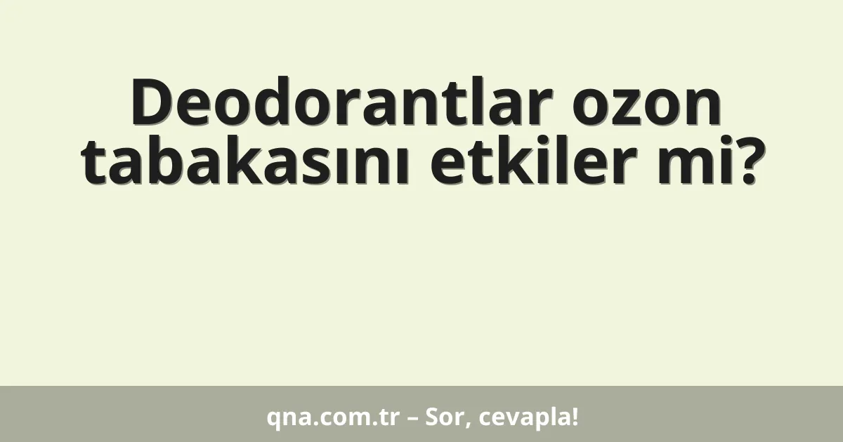 Deodorantlar ozon tabakasını etkiler mi?