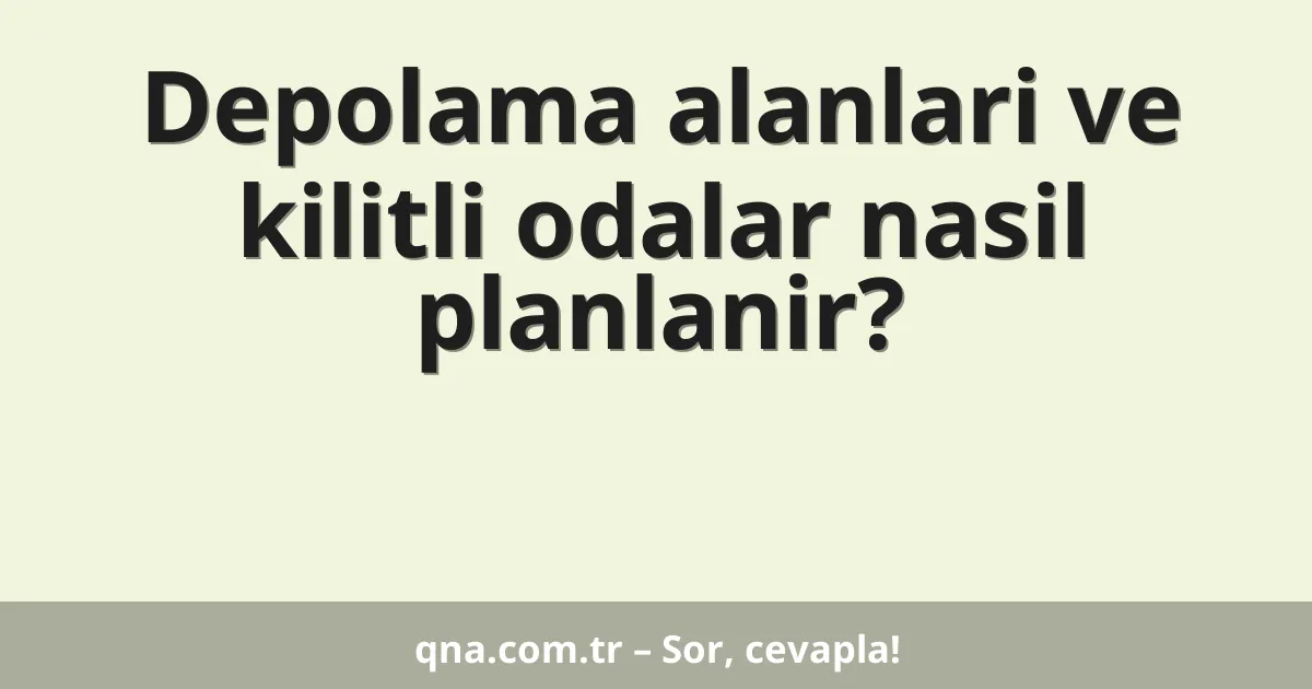 Depolama alanlari ve kilitli odalar nasil planlanir?