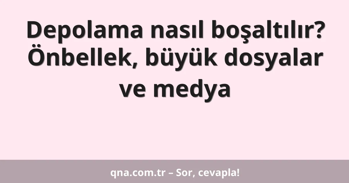 Depolama nasıl boşaltılır? Önbellek, büyük dosyalar ve medya