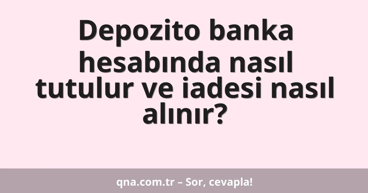 Depozito banka hesabında nasıl tutulur ve iadesi nasıl alınır?